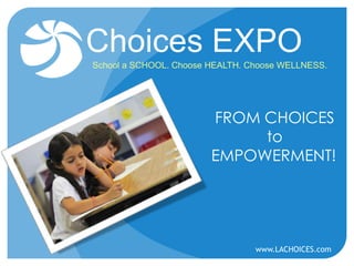 Choices EXPO
School a SCHOOL. Choose HEALTH. Choose WELLNESS.

FROM CHOICES
to
EMPOWERMENT!

www.LACHOICES.com

 