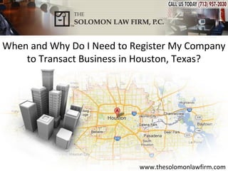 When and Why Do I Need to Register My Company
    to Transact Business in Houston, Texas?




                           www.thesolomonlawfirm.com
 