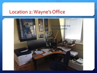 Location 2:Wayne’s Office
Computer with live
security system.
 