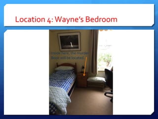 Location 4:Wayne’s Bedroom
Inside here, the murder
Book will be located.
 