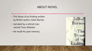 ABOUT NOVEL
• The Sense of an Ending written
by British author Julian Barnes.
• narrated by a retired man
named Tony Webst...