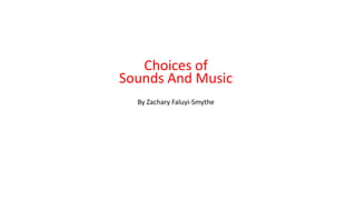 Choices of
Sounds And Music
By Zachary Faluyi-Smythe
 