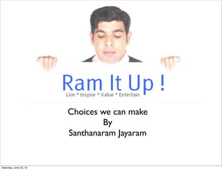 Choices we can make
                                By
                        Santhanaram Jayaram


Saturday, June 23, 12
 