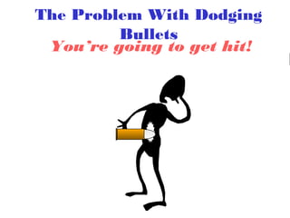 The Problem With Dodging
Bullets
You’re going to get hit!

 