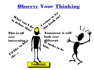 Observe Your Thinking
W
to hat
de can
fu
se I d
th o
is?
This is all
very
interesting at
be
to
ke
li
d
I’ e …
th

t
le !
to me
se k
u
ef hoo
r
I is
th
Tomorrow it will
look very
different.
It s
him ucks
to
.
be

THINKING
THINKING

 