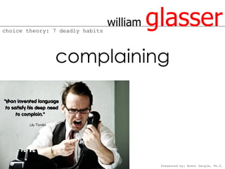 choice theory: 7 deadly habits
                                 william   glasser
               complaining




                                            Presented by: Brent Daigle, Ph.D.
 