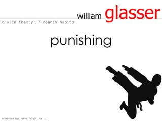 choice theory: 7 deadly habits
                                       william   glasser
                                    punishing




Presented by: Brent Daigle, Ph.D.
 