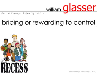 choice theory: 7 deadly habits
                                 william   glasser
bribing or rewarding to control




                                            Presented by: Brent Daigle, Ph.D.
 