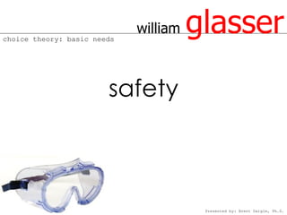 choice theory: basic needs
                             william   glasser
                        safety



                                        Presented by: Brent Daigle, Ph.D.
 