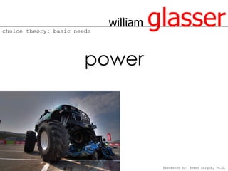 choice theory: basic needs
                             william   glasser
                        power




                                        Presented by: Brent Daigle, Ph.D.
 