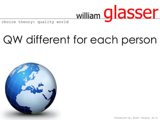 choice theory: quality world
                               william   glasser
QW different for each person




                                          Presented by: Brent Daigle, Ph.D.
 