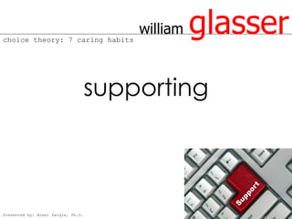 choice theory: 7 caring habits
                                        william   glasser
                                    supporting



Presented by: Brent Daigle, Ph.D.
 