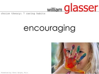 choice theory: 7 caring habits
                                    william   glasser
                           encouraging




Presented by: Brent Daigle, Ph.D.
 