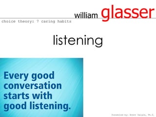 choice theory: 7 caring habits
                                 william   glasser
                      listening




                                            Presented by: Brent Daigle, Ph.D.
 