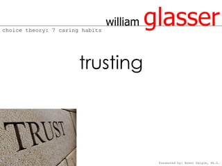 choice theory: 7 caring habits
                                 william   glasser
                       trusting




                                            Presented by: Brent Daigle, Ph.D.
 