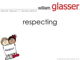 choice theory: 7 caring habits
                                 william   glasser
                  respecting




                                            Presented by: Brent Daigle, Ph.D.
 