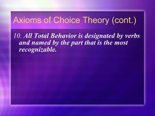 Axioms of Choice Theory (cont.) 10.  All Total Behavior is designated by verbs and named by the part that is the most recognizable. 
