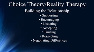 Building the Relationship
• Supporting
• Encouraging
• Listening
• Accepting
• Trusting
• Respecting
• Negotiating Differences
Choice Theory/Reality Therapy
 