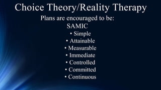 Plans are encouraged to be:
SAMIC
• Simple
• Attainable
• Measurable
• Immediate
• Controlled
• Committed
• Continuous
Choice Theory/Reality Therapy
 