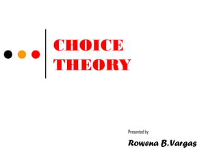 CHOICE
THEORY
Presented by:
Rowena B.Vargas
 