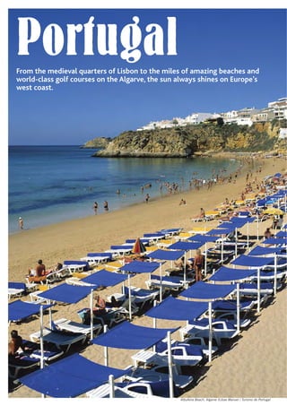 Albufeira Beach, Algarve ©Jose Manuel / Turismo de Portugal
PortugalFrom the medieval quarters of Lisbon to the miles of amazing beaches and
world-class golf courses on the Algarve, the sun always shines on Europe’s
west coast.
 