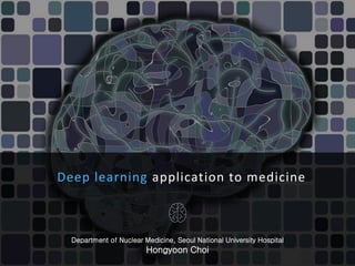 Deep learning application to medicine
Department of Nuclear Medicine, Seoul National University Hospital
Hongyoon Choi
 