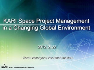 PM Challenge 2012


              마스터 제목 스타일 편집

 KARI Space Project Management
in a Changing Global Environment


                         2012. 2. 22

               Korea Aerospace Research Institute

 2012-04-24                                                   1
                                                              1
 