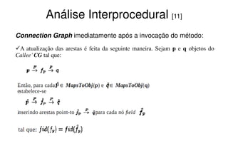 Análise Interprocedural [11]
Connection Graph imediatamente após a invocação do método:
 A atualização das arestas é feita da seguinte maneira. Sejam p e q objetos do
Callee’ CG tal que:
 