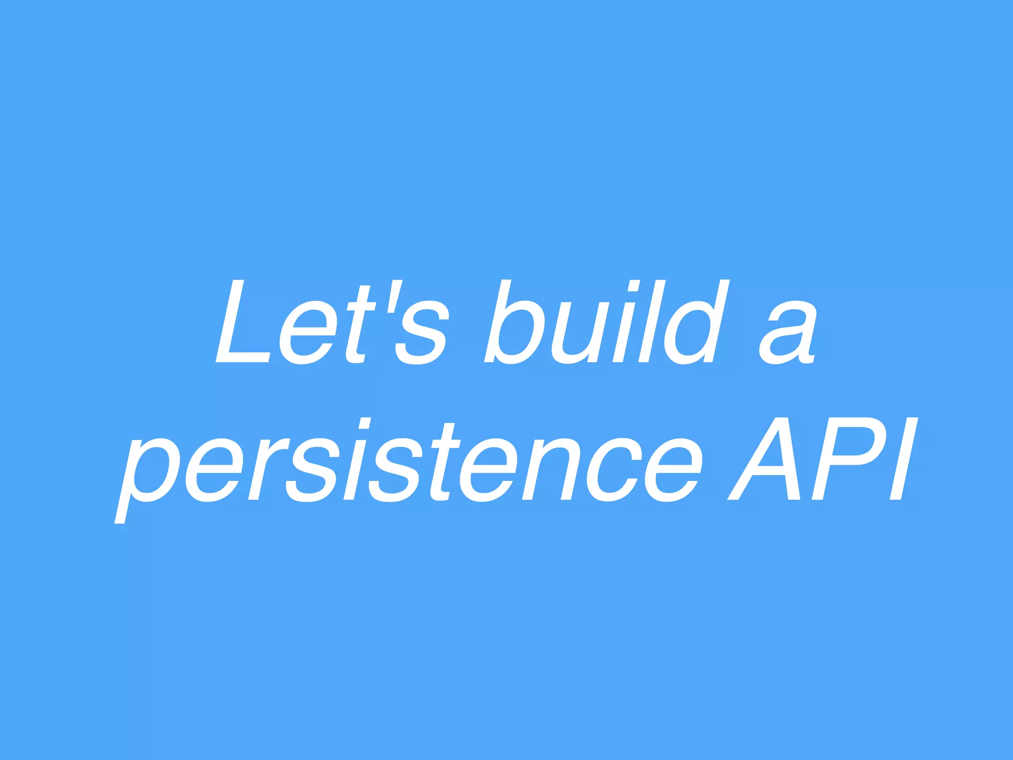 Let's build a
persistence API
 