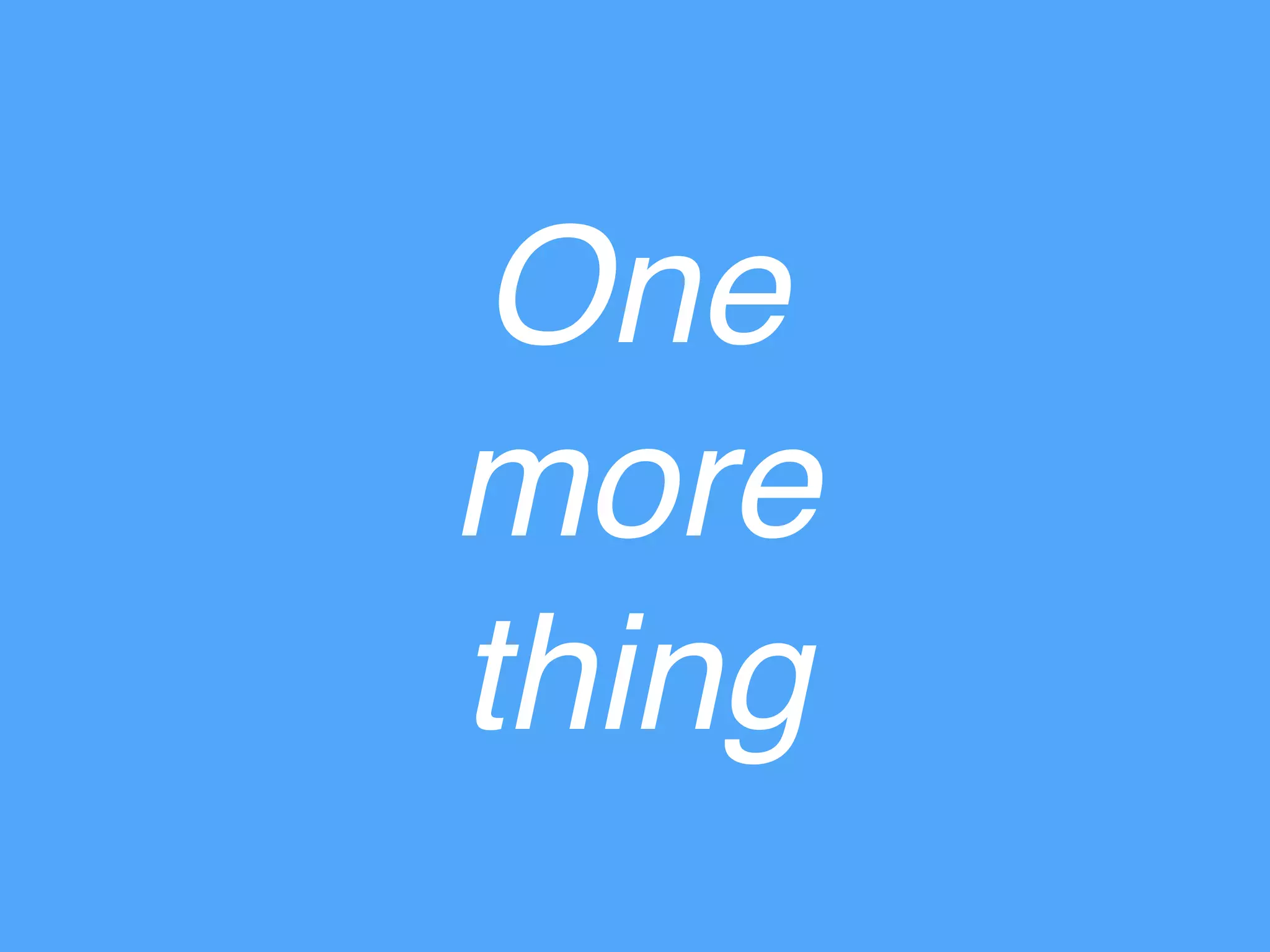 One
more
thing
 