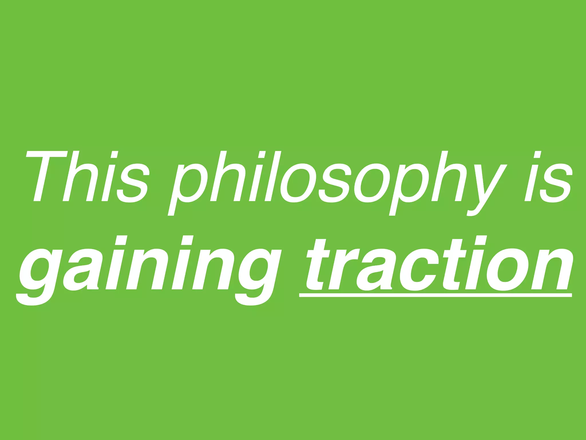 This philosophy is
gaining traction
 