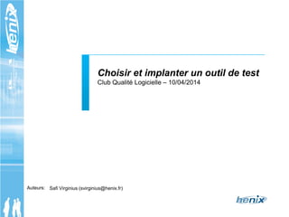 Auteurs:
Choisir et implanter un outil de test
Club Qualité Logicielle – 10/04/2014
Safi Virginius (svirginius@henix.fr)
 