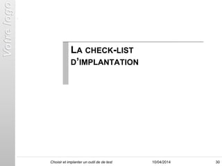 LA CHECK-LIST
D’IMPLANTATION
3010/04/2014Choisir et implanter un outil de de test
 