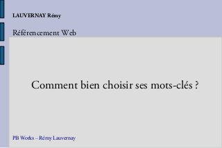 LAUVERNAY Rémy


Référencement Web




       Comment bien choisir ses mots-clés ?



PB Works – Rémy Lauvernay
 