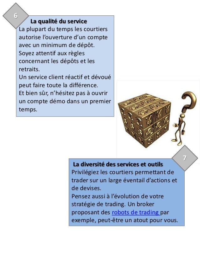 Comment Choisir un courtier pour trader sur le Forex. Le courtier est l’intermédiaire vers qui vous devez vous tourner pour ouvrir un compte et opérer sur le Forex. Puisque vous allez confier vos économies à quelqu’un d’autre, vous devez savoir ce que vous désirez afin de faire le bon choix.