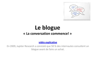 Le blogue« La conversation commence! »vidéo explicativeEn 2009, Jupiter Research a constaté que 50 % des internautes consultent un blogue avant de faire un achat. 
