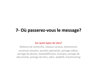 7- Oùpasserez-vous le message?Sur quels types de sites?Moteurs de recherche, réseauxsociaux, événementsannoncesclassées, portailsspécialisés, partagevidéos, partage de photos, baladodiffusion, musique, partage de documents, partage de liens, wikis, webtélé, livestreaming