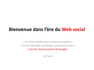 Bienvenuedansl’ère du Web social« Un client satisfait peut vendre vos produits »« Un avis favorable se propage autant qu’une pub »« Tous les chemins partent de Google » - Jeff Jarvis