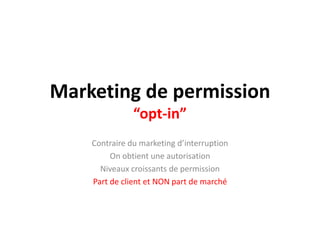 Marketing de permission“opt-in”Contraire du marketing d’interruptionOn obtientuneautorisationNiveaux croissants de permissionPart de client et NON part de marché