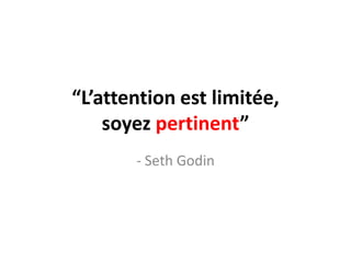 “L’attentionestlimitée, soyezpertinent”- Seth Godin
