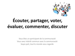 Écouter, partager, voter, évaluer, commenter, discuterVous êtes un participant de la communautéVous avez intérêt commun avec la communautéSoyez poli, tout le monde vous regarde
