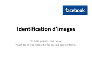 Identification d’imagesVisibilitégratuite et trèsviralePlacer des photos et identifier les gens qui serontinformés