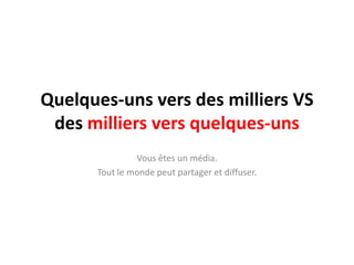 Quelques-unsvers des milliers VS des milliersversquelques-unsVousêtes un média.Tout le mondepeutpartager et diffuser.