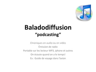 Baladodiffusion“podcasting”Chroniques en audio ou en vidéoÉmission de radioPortable sur les lecteur MP3, iphone et autresOn écoutequand on a le temps!Ex : Guide de voyage dansl’avion