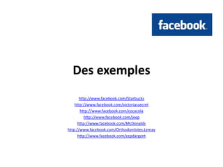 Des exempleshttp://www.facebook.com/Starbuckshttp://www.facebook.com/victoriassecrethttp://www.facebook.com/cocacolahttp://www.facebook.com/jeephttp://www.facebook.com/McDonaldshttp://www.facebook.com/Orthodontistes.Lemayhttp://www.facebook.com/cepdargent