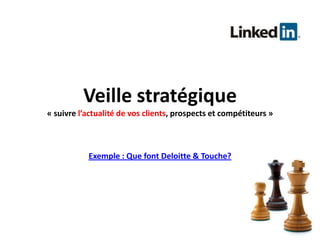 Veille stratégique« suivre l’actualitéde vos clients, prospects et compétiteurs »Exemple : Que font Deloitte & Touche?