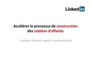 Accélérer le processus de constructiondes relation d’affaires- Confiance, notoriété, expertise, recommandations