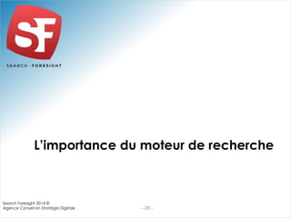 L’importance du moteur de recherche 
- 29 - 
Search Foresight 2014 © 
Agence Conseil en Stratégie Digitale 
 