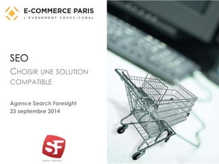 SEO 
CHOISIR UNE SOLUTION 
COMPATIBLE 
Agence Search Foresight 
23 septembre 2014 
 