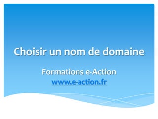 Choisir un nom de domaine
Formations e-Action
www.e-action.fr
 